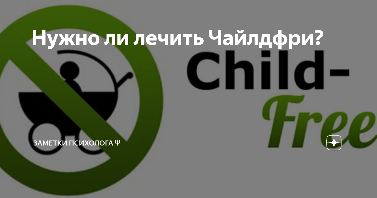 Нужно ли лечить Чайлдфри? | Заметки психолога Ψ | Дзен