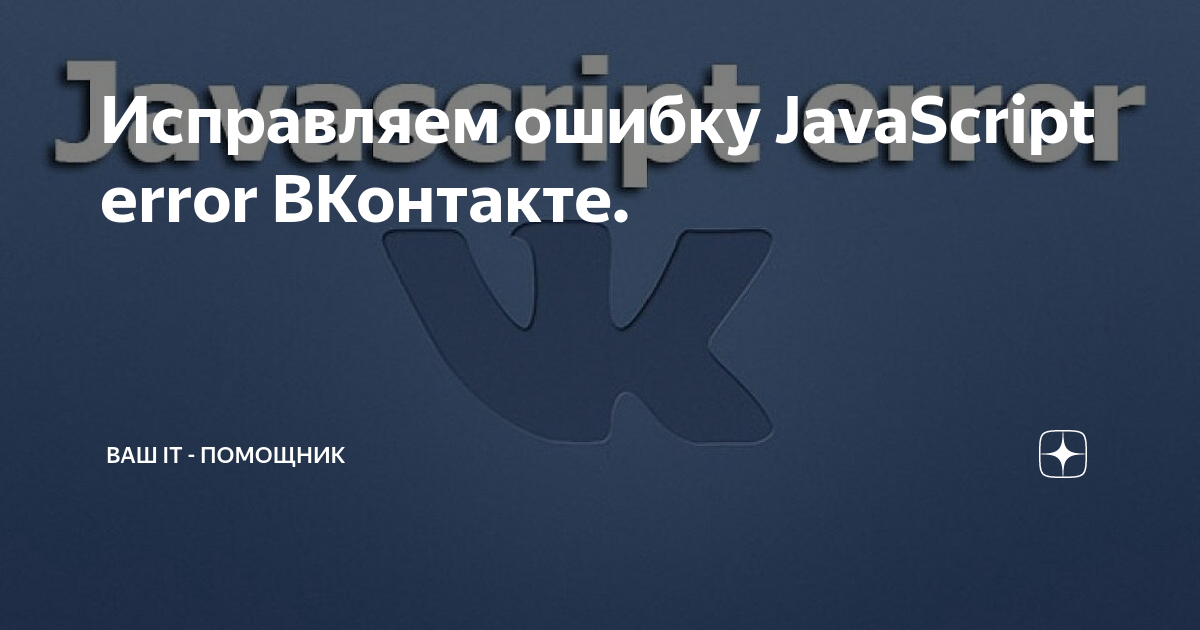 Исправляем ошибку JavaScript error ВКонтакте. | Ваш IT - помощник | Дзен
