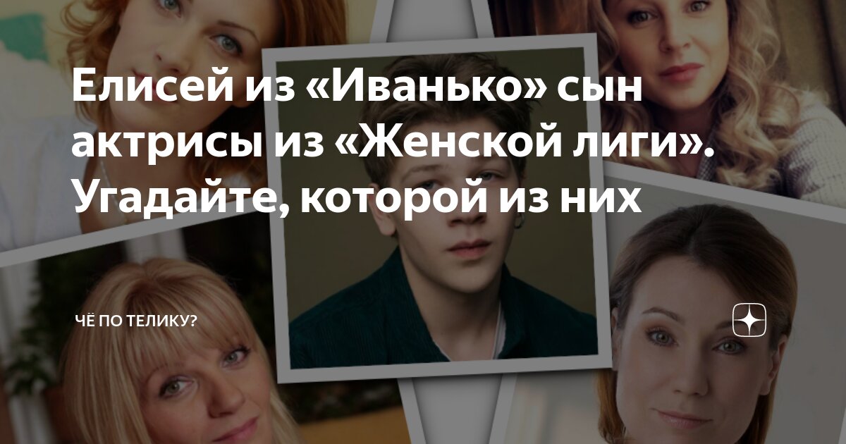 Елисей из «Иванько» сын актрисы из «Женской лиги». Угадайте, которой из ...