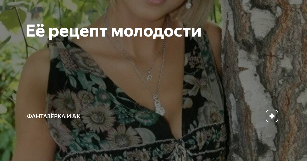 Её рецепт молодости | ФАНТАЗЁРКА И &К | Дзен