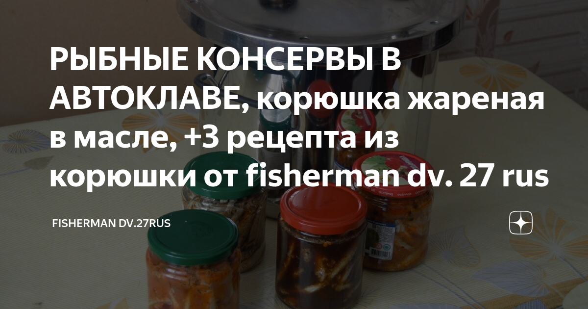 РЫБНЫЕ КОНСЕРВЫ В АВТОКЛАВЕ, корюшка жареная в масле, +3 рецепта из ...