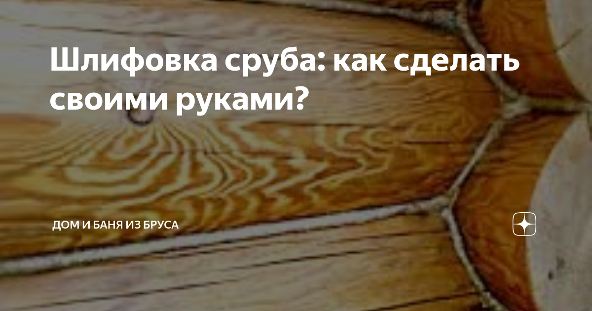 Шлифовка сруба. Как, чем и когда?