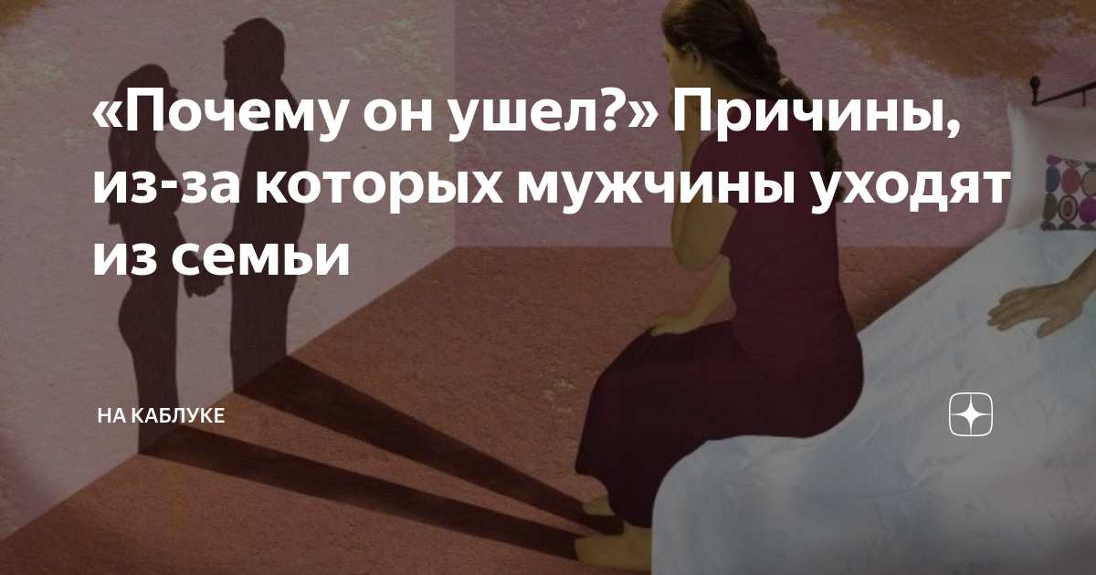 Заставляют уйти. Почему уходят мужчины. Мужчина уходит из семьи причины. Почему мужчины уходят из семьи. Парень который ушел из семьи.