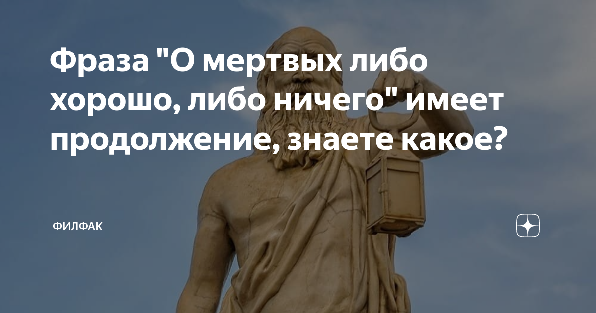 Мертвых либо хорошо либо ничего кроме правды. О мёртвых либо хорошо либо ничего. О мёртвых либо хорошо либо ничего кроме правды. «О мёртвых либо хорошо, либо ничего, кроме правды» — (Хилон). О покойниках либо хорошо либо ничего.