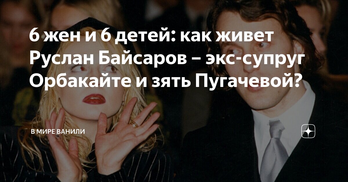 6 жен и 6 детей: как живет Руслан Байсаров – экс-супруг Орбакайте и ...