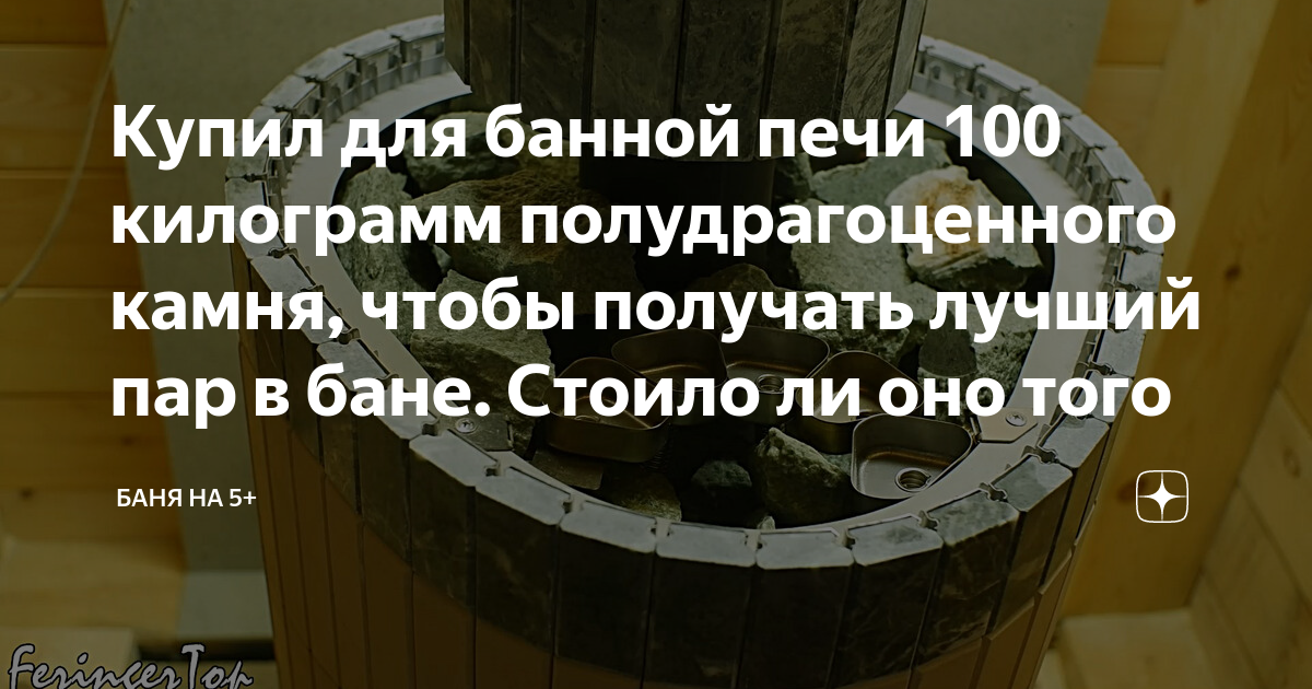 Купил для банной печи 100 килограмм полудрагоценного камня, чтобы ...