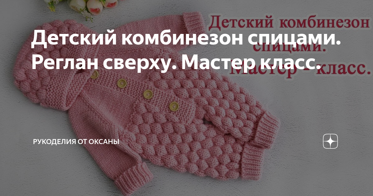 Детский комбинезон регланом сверху. Детский комбинезон спицами реглан сверху мастер класс. Рукоделие от Оксаны детский комбинезончик. Рукоделие от Оксаны комбинезон. МК детский комбинезон спицами реглан сверху