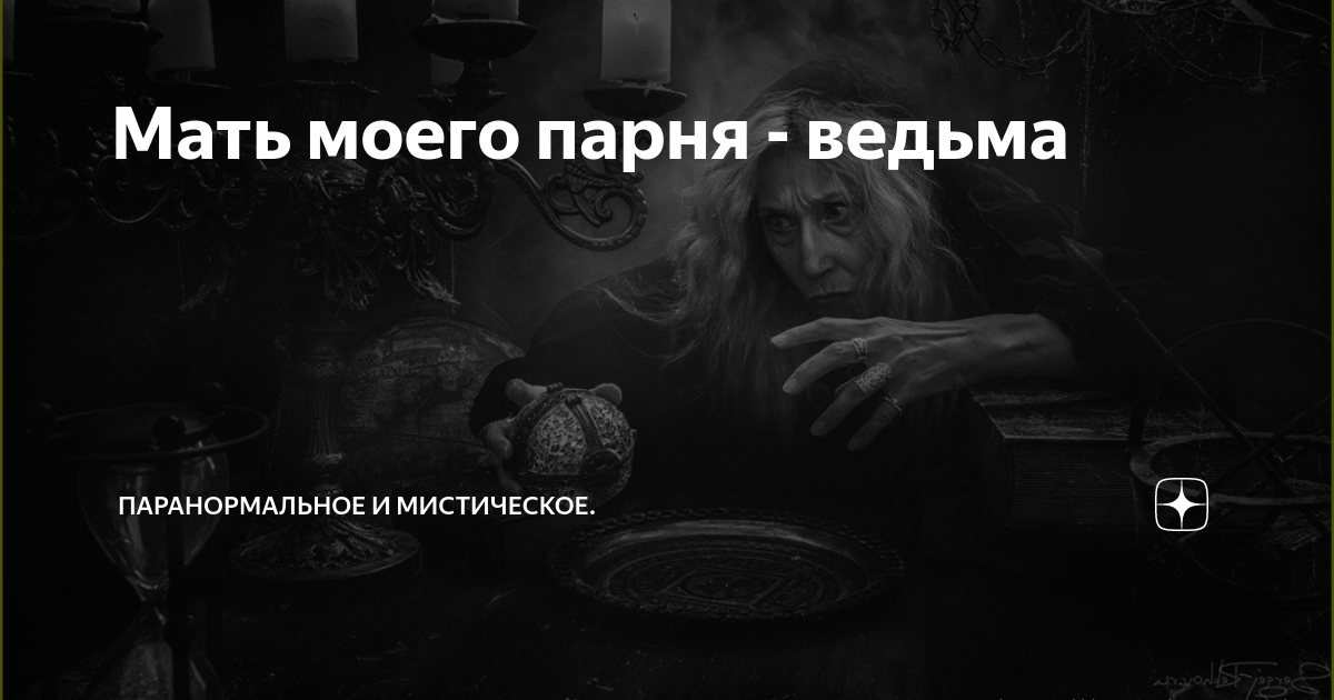 Мать моего парня - ведьма | Паранормальное и мистическое. | Дзен