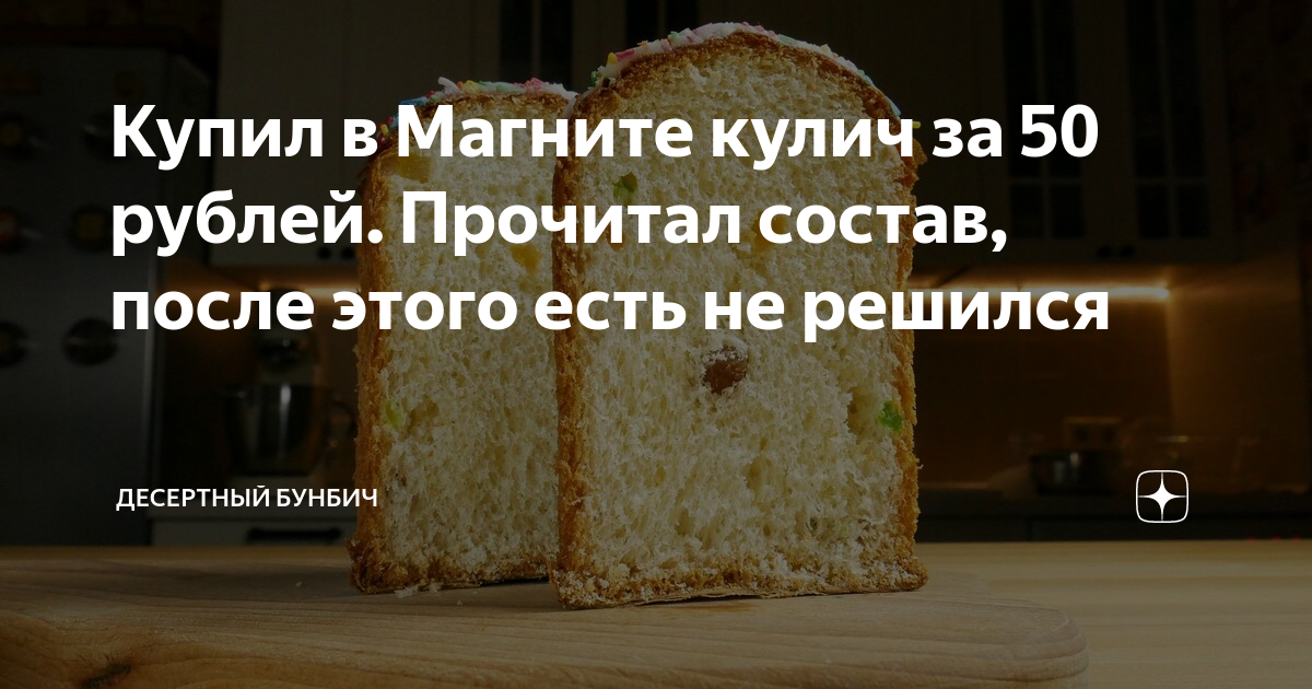 Купил в Магните кулич за 50 рублей. Прочитал состав, после этого есть ...