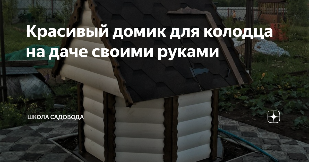 Красивый домик для колодца своими руками: пошаговая инструкция