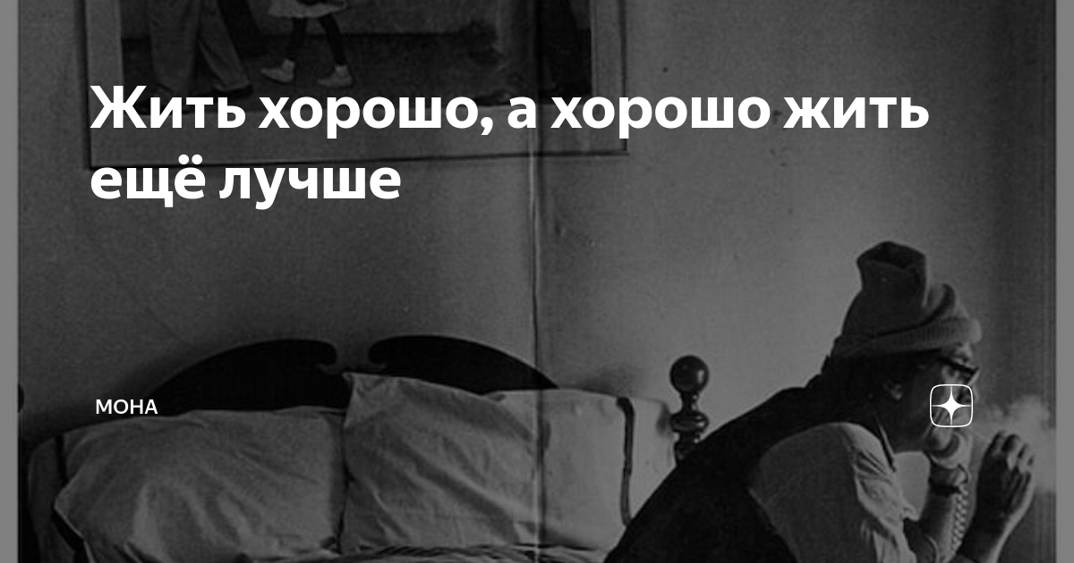 Жить хорошо, а хорошо жить ещё лучше | Мона | Дзен