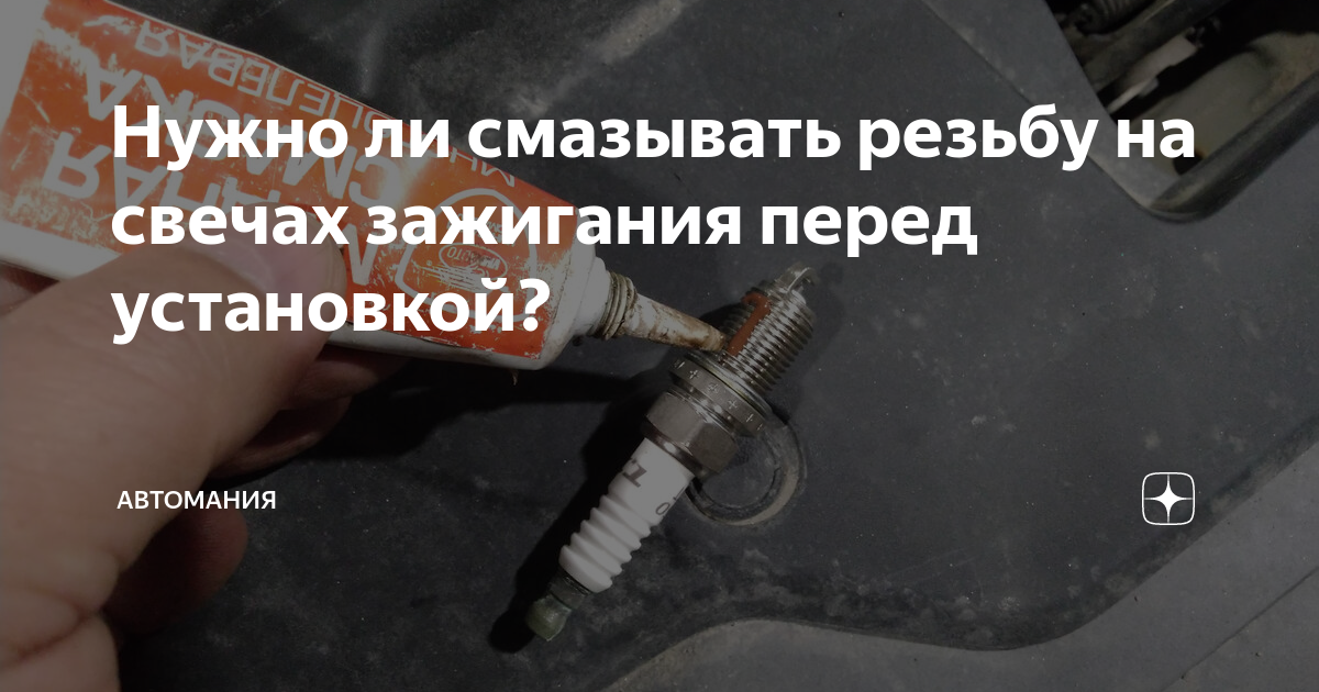 Нужно ли смазывать резьбу на свечах зажигания перед установкой ...