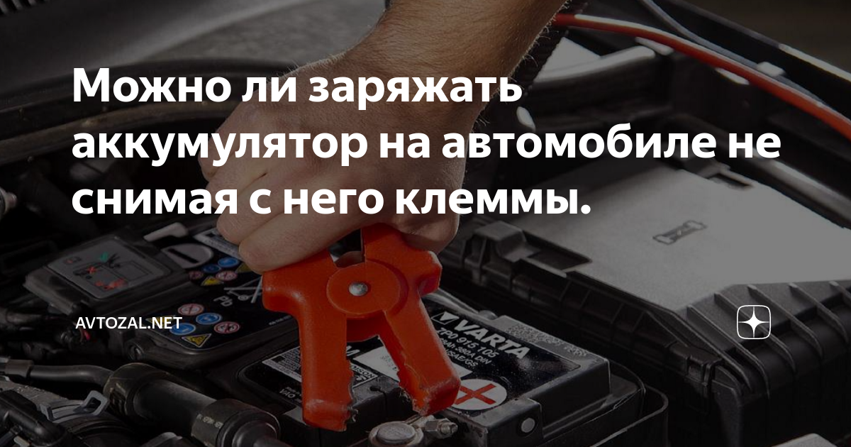 Можно ли заряжать аккумулятор на автомобиле не снимая с него клеммы ...