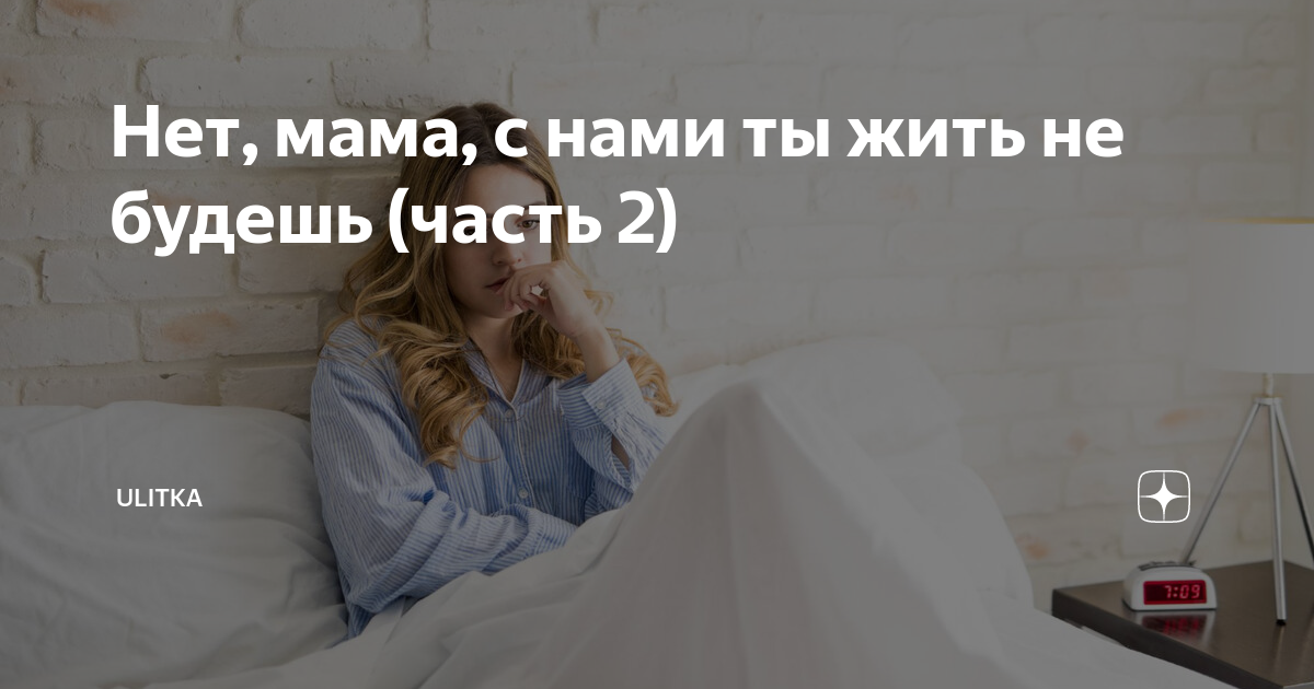 Нет, мама, с нами ты жить не будешь (часть 2) | ULITKA | Дзен