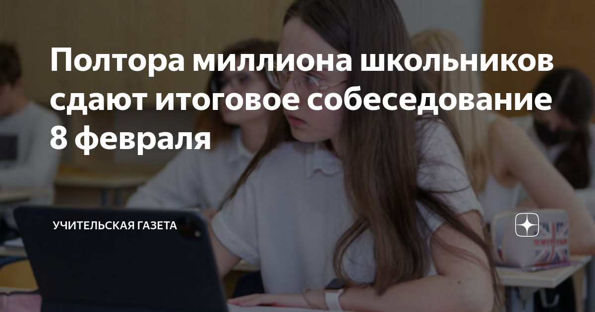 Полтора миллиона школьников сдают итоговое собеседование 8 февраля Учительская Д