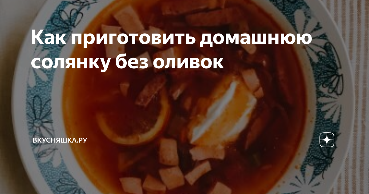 Солянка с маслинами, оливками, лимоном: как лучше приготовить этот суп