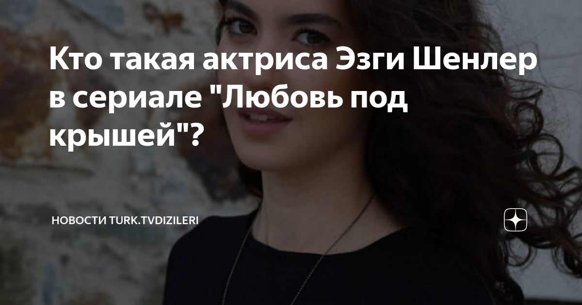 Кто такая актриса Эзги Шенлер в сериале \