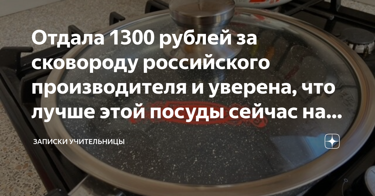 Отдала 1300 рублей за сковороду российского производителя и уверена .