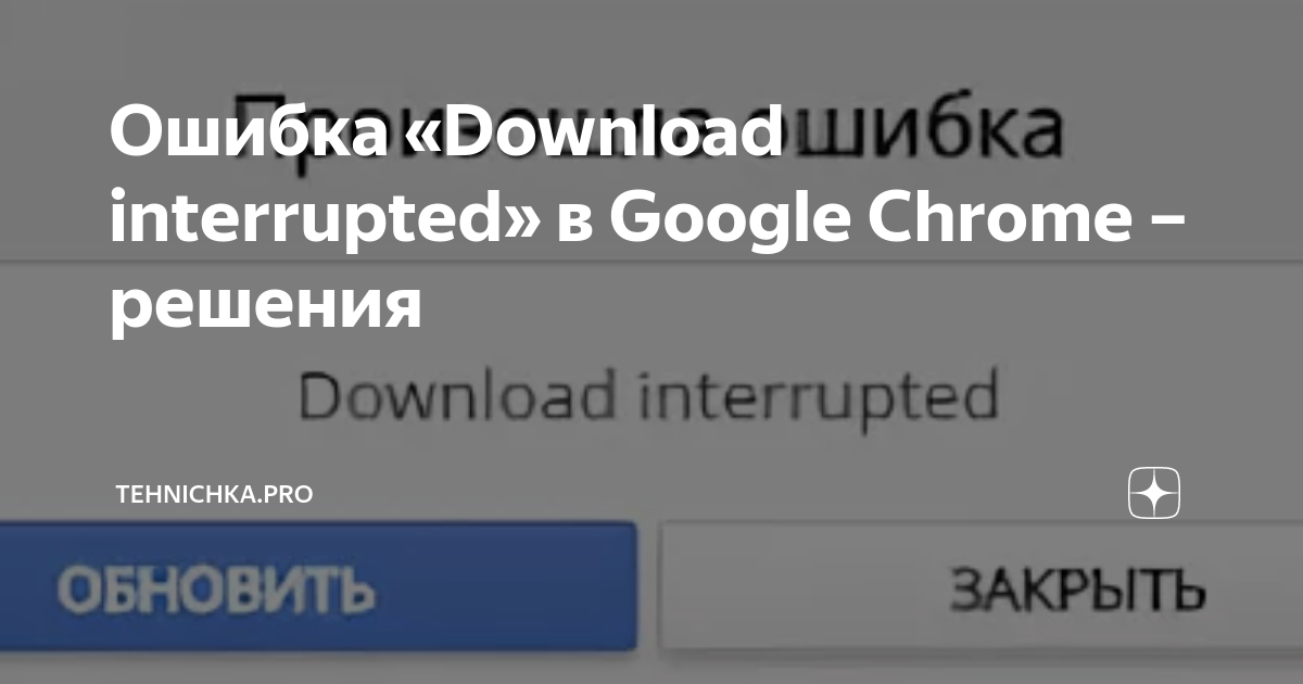 Ошибка «Download interrupted» в Google Chrome – решения | Tehnichka.pro ...