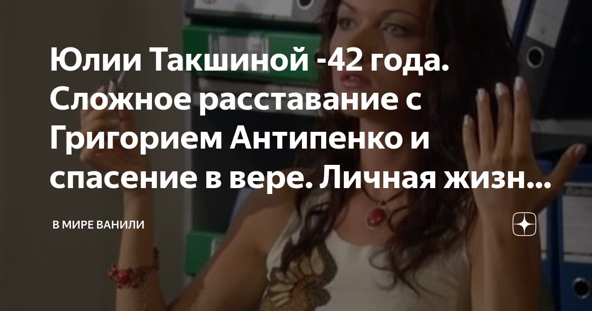 Юлии Такшиной -42 года. Сложное расставание с Григорием Антипенко и ...