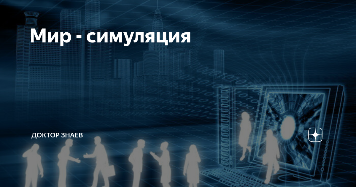 Мир - симуляция | Доктор Знаев | Дзен