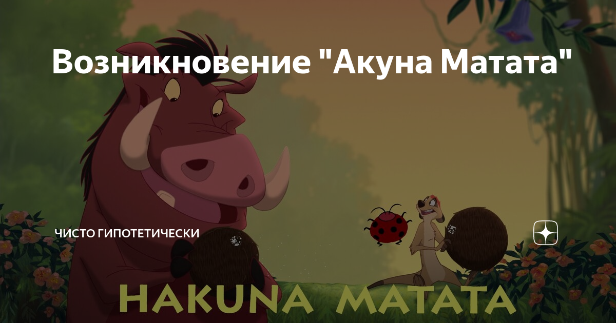 Возникновение "Акуна Матата" | Чисто Гипотетически | Дзен