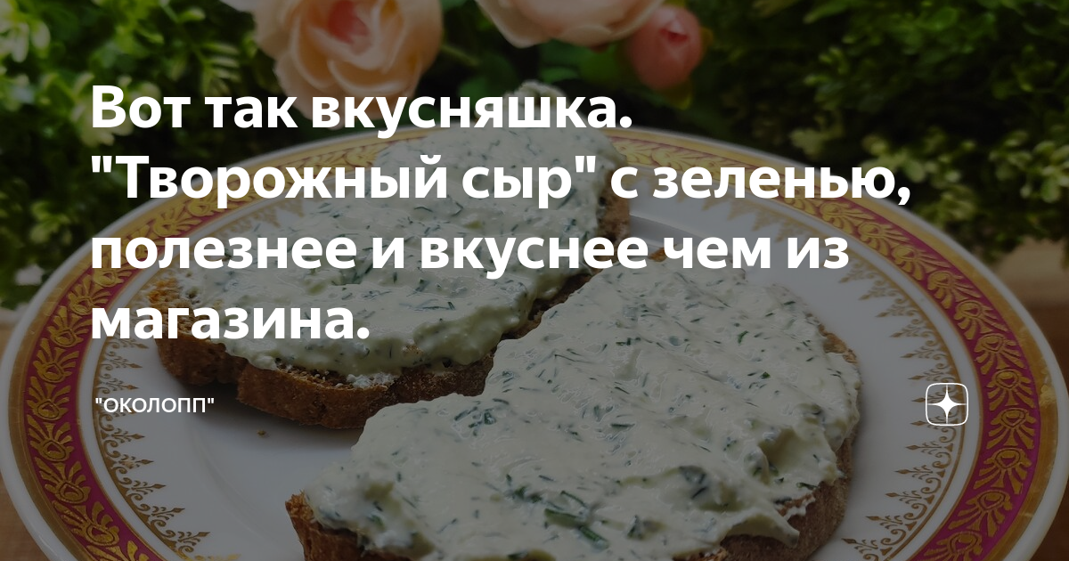 Вот так вкусняшка. "Творожный сыр" с зеленью, полезнее и вкуснее чем из ...