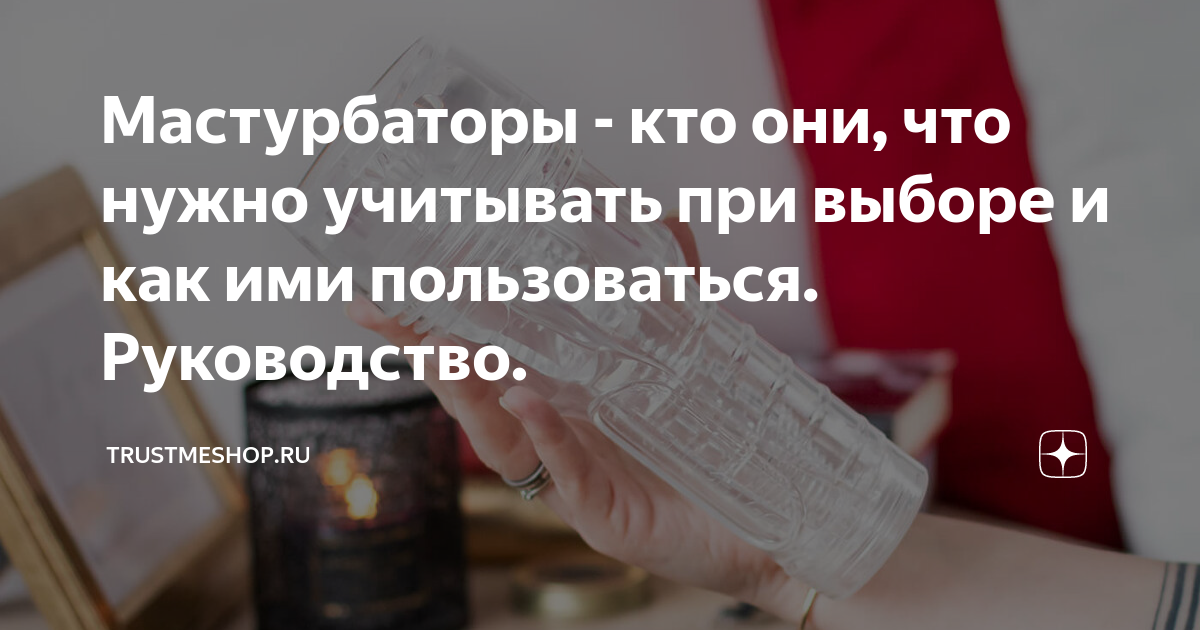 Мастурбаторы - кто они, что нужно учитывать при выборе и как ими ...