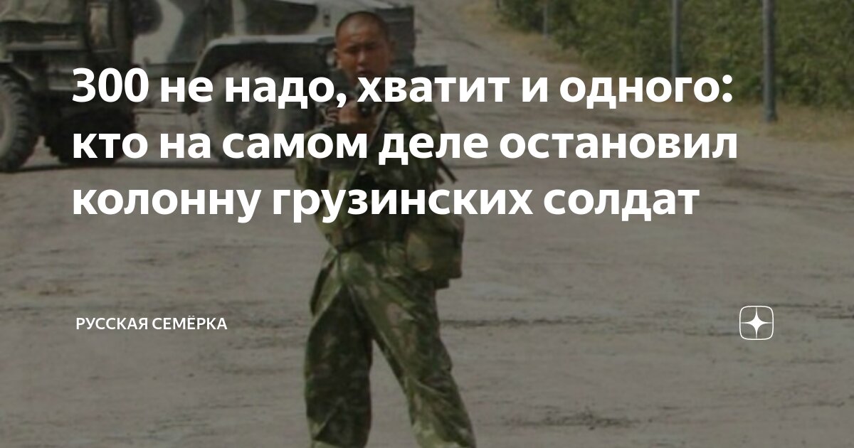 Солдат останавливаться. 300 Не надо хватит и одного. Один против грузинской колонны. Не надо трехсот достаточно одного. Один солдат остановил грузинскую колонну.