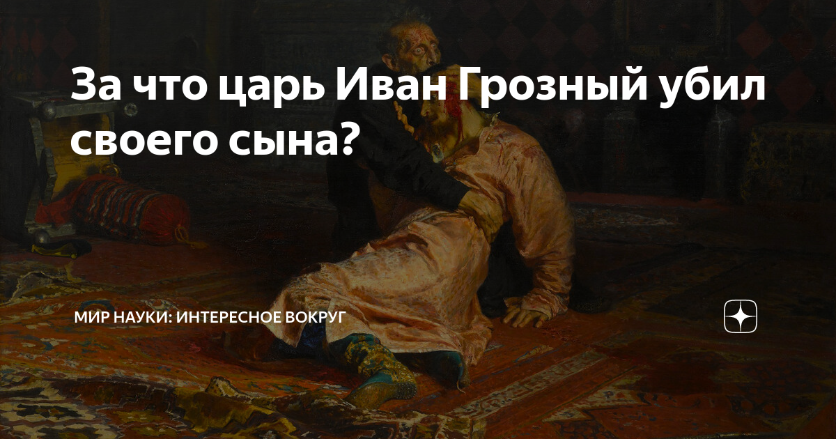 За что царь Иван Грозный убил своего сына? | МИР НАУКИ: интересное ...