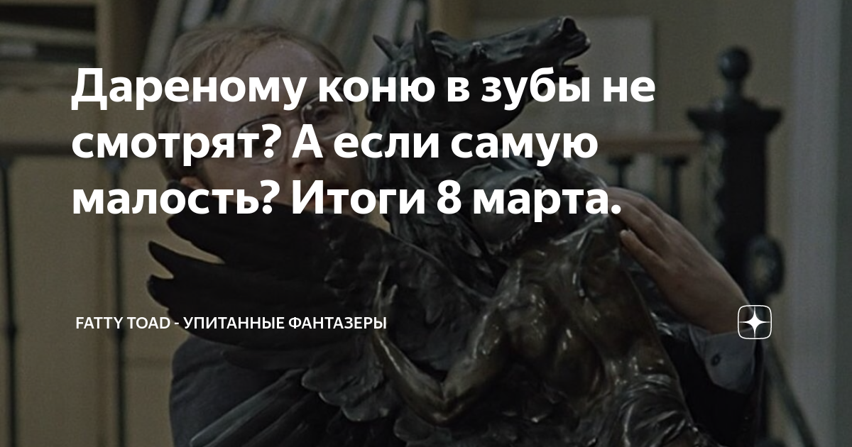 Дареному коню в зубы не смотрят? А если самую малость? Итоги 8 марта ...