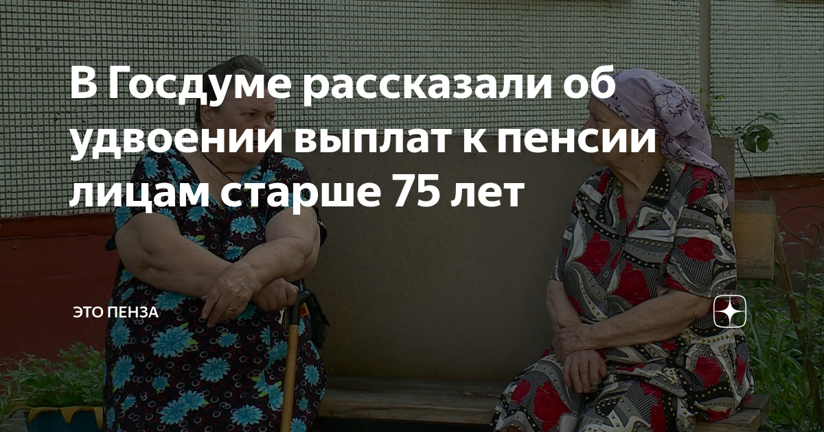 В Госдуме рассказали об удвоении выплат к пенсии лицам старше 75 лет ...