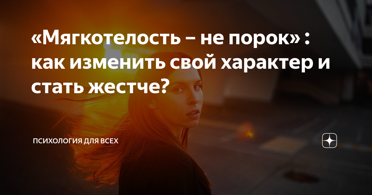 «Мягкотелость – не порок» : как изменить свой характер и стать жестче ...