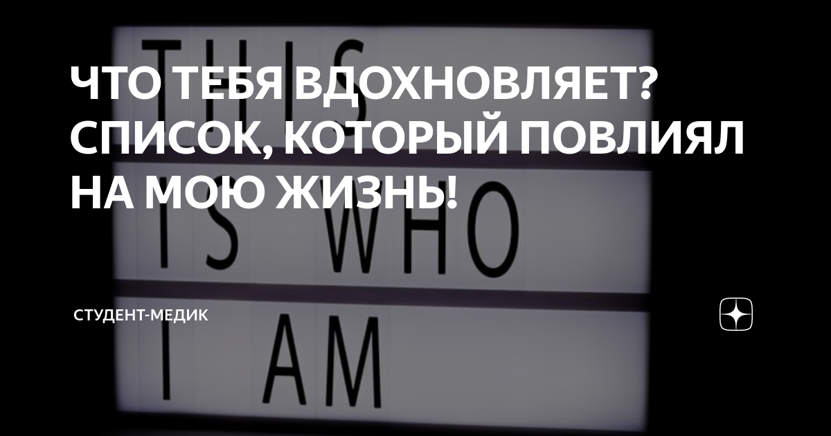 ЧТО ТЕБЯ ВДОХНОВЛЯЕТ? СПИСОК, КОТОРЫЙ ПОВЛИЯЛ НА МОЮ ЖИЗНЬ! | Студент-Медик  | Дзен