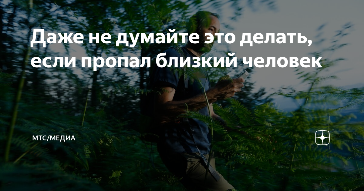 Даже не думайте это делать, если пропал близкий человек | МТС/Медиа | Дзен