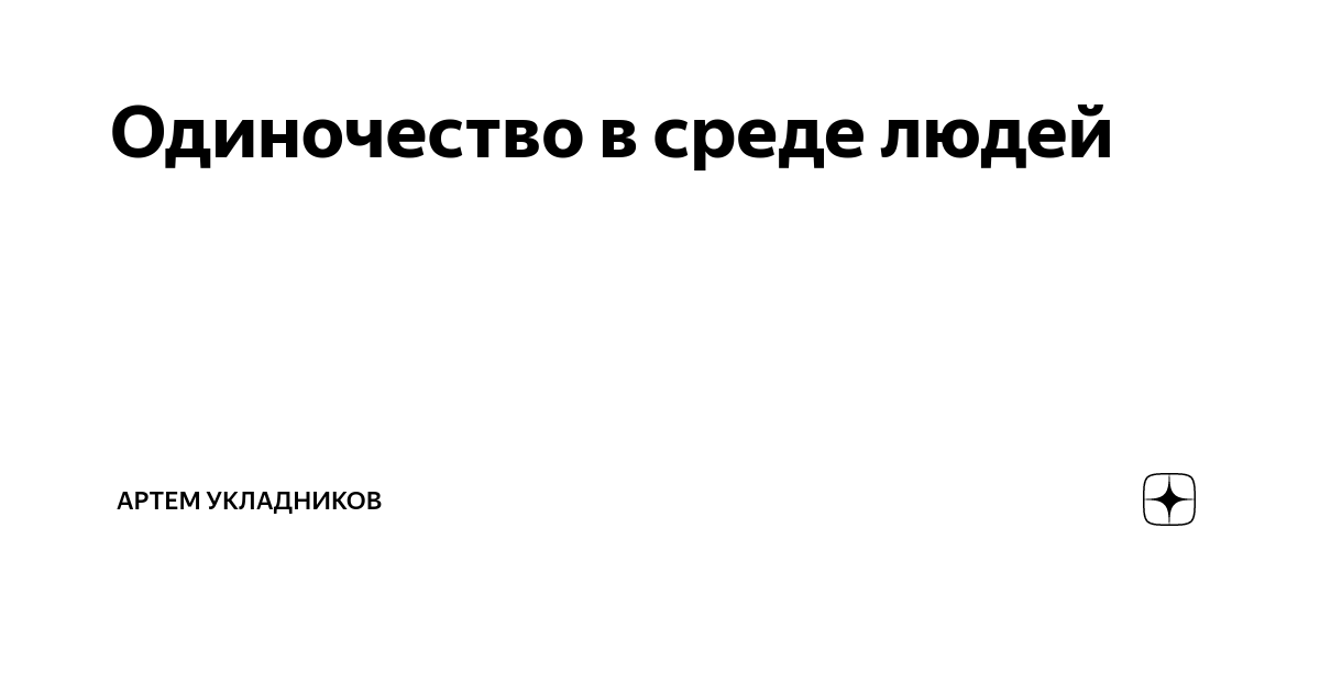 Одиночество в среде людей | Артем Укладников | Дзен