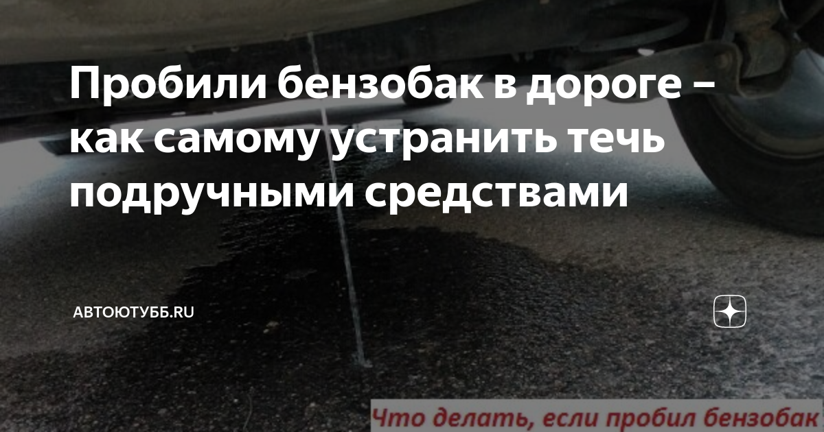 Пробили бензобак в дороге – как самому устранить течь подручными ...