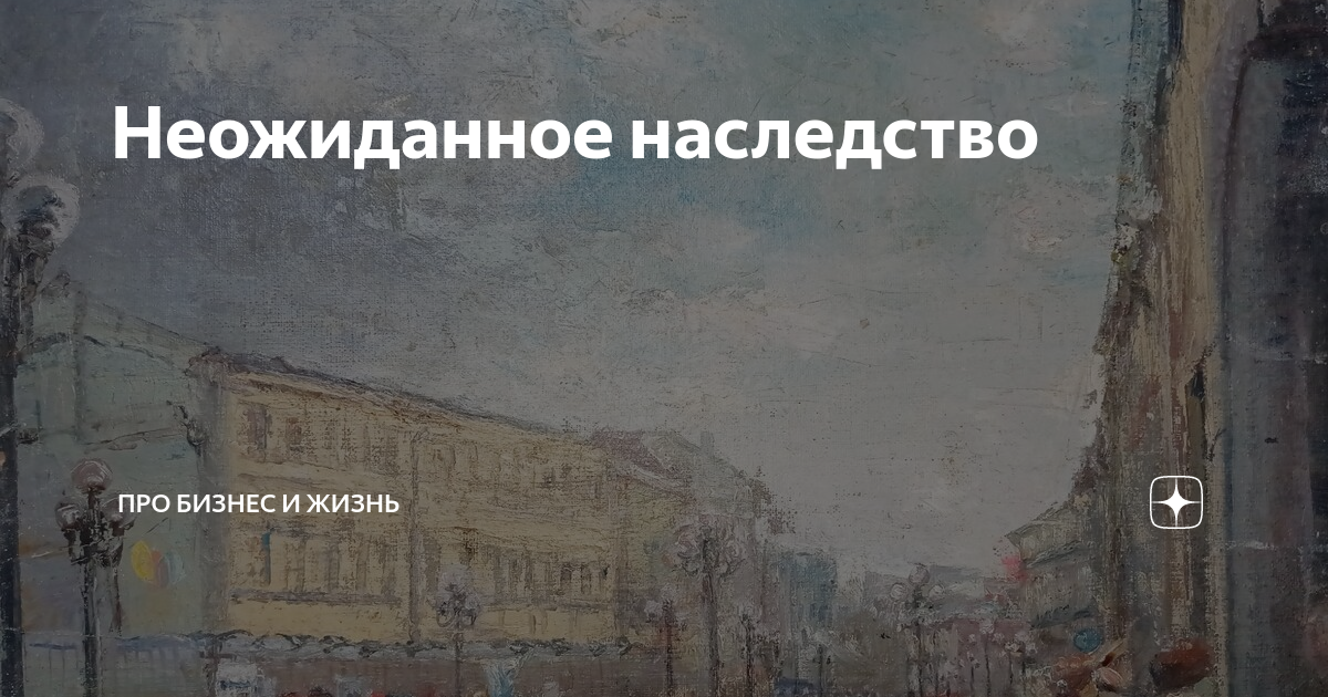 Неожиданное наследство | Про бизнес и жизнь | Дзен