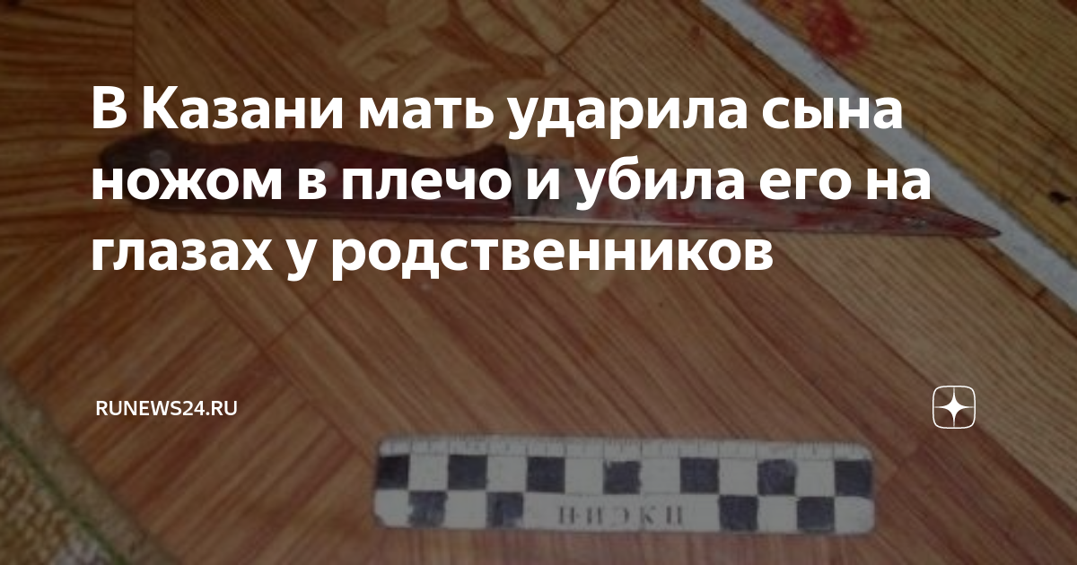 В Казани мать ударила сына ножом в плечо и убила его на глазах у ...