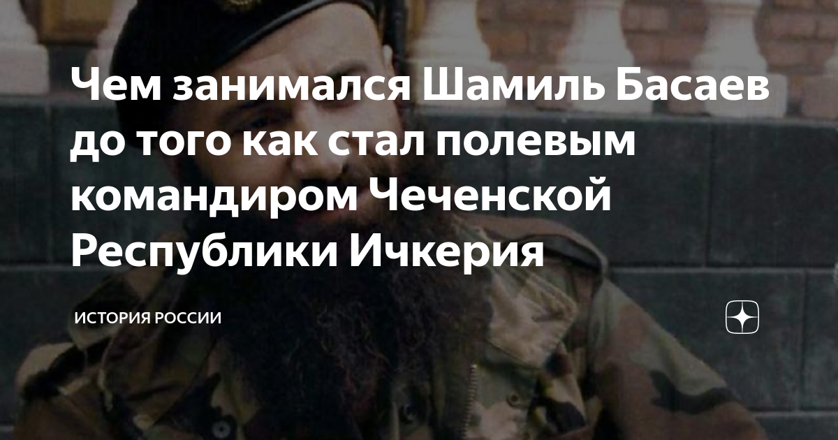 Чем занимался Шамиль Басаев до того как стал полевым командиром ...