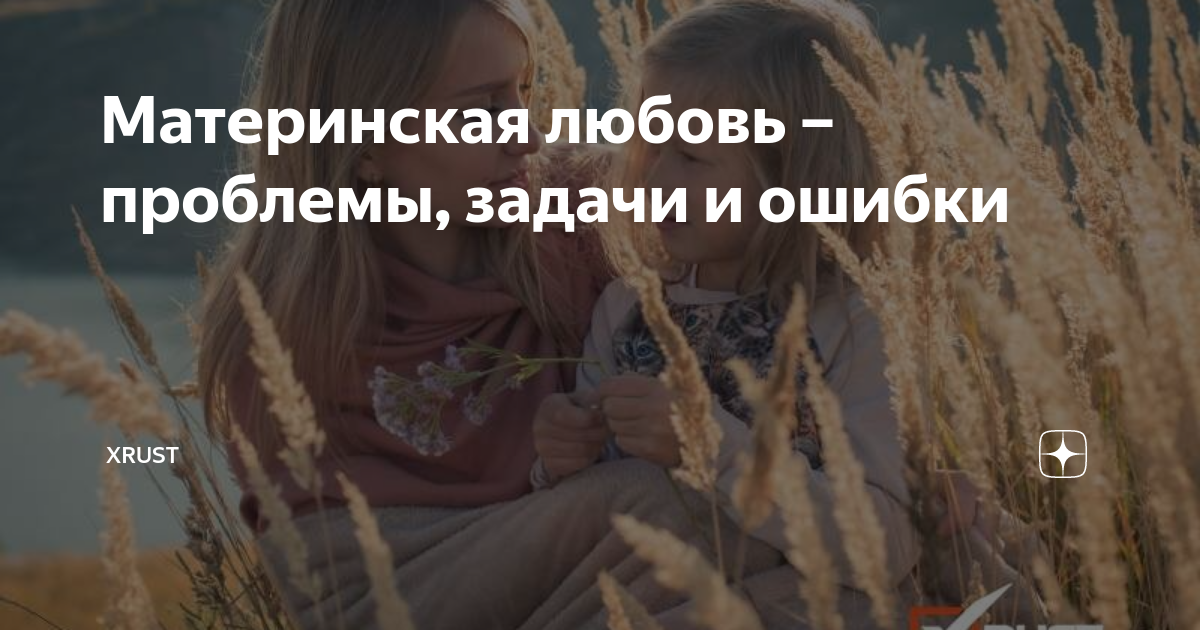 Материнская любовь – проблемы, задачи и ошибки | Xrust | Дзен