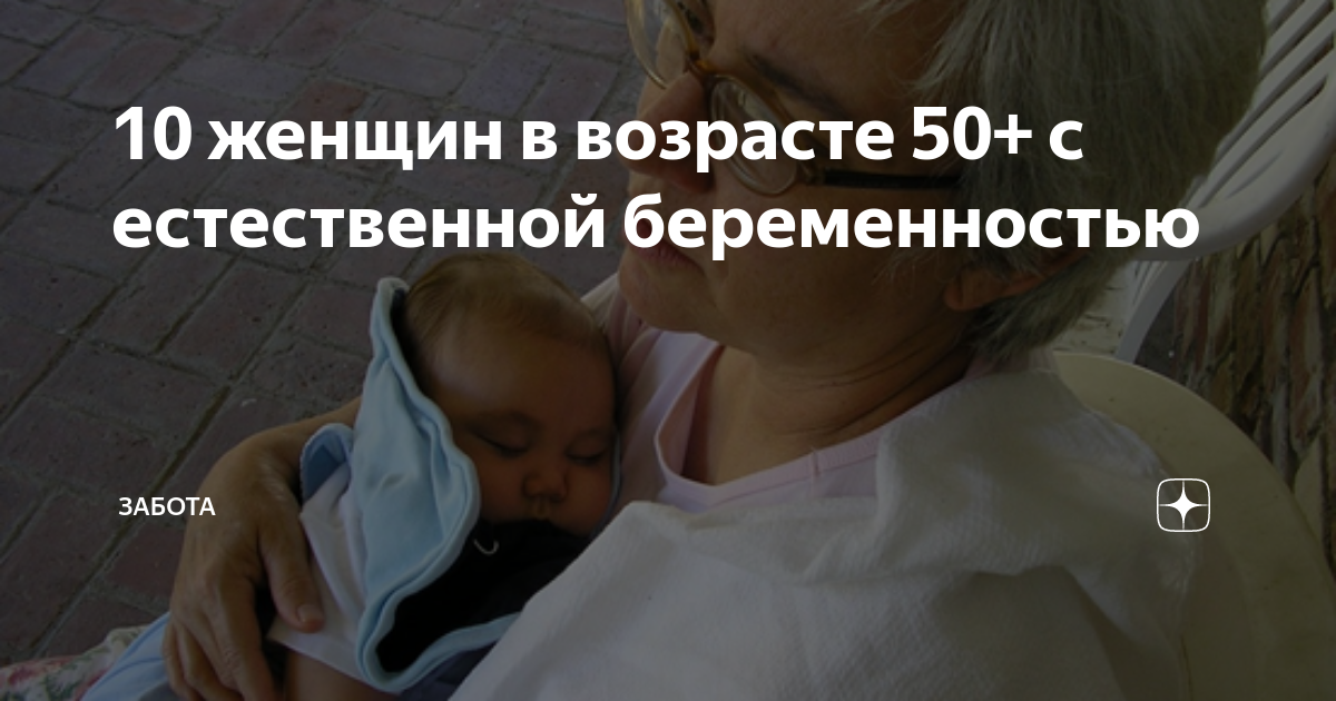 10 женщин в возрасте 50+ с естественной беременностью | Забота |Дзен