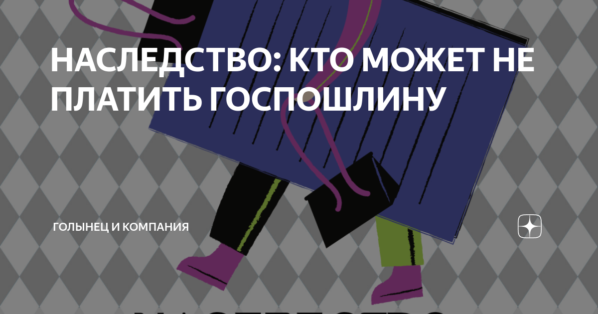 НАСЛЕДСТВО: КТО МОЖЕТ НЕ ПЛАТИТЬ ГОСПОШЛИНУ | Голынец и Компания | Дзен