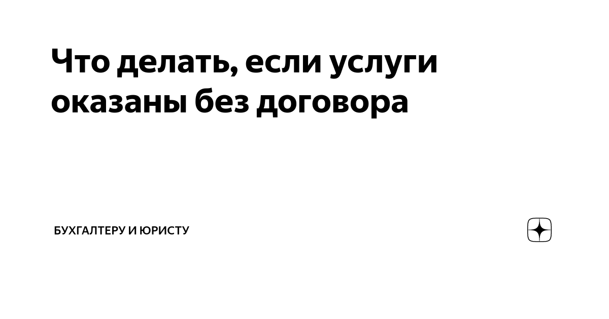 Что делать, если услуги оказаны без договора | Бухгалтеру и юристу | Дзен