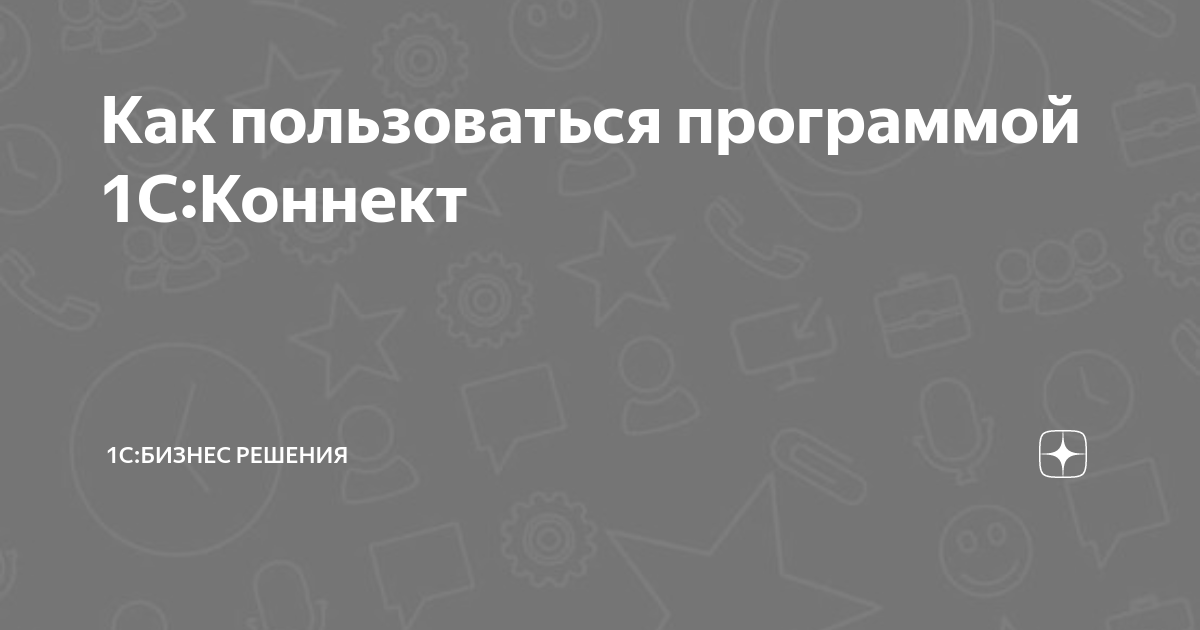 Как пользоваться программой 1С:Коннект | 1C:БИЗНЕС РЕШЕНИЯ | Дзен