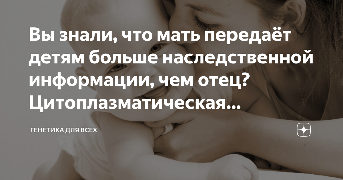 Вы знали, что мать передаёт детям больше наследственной информации, чем ...