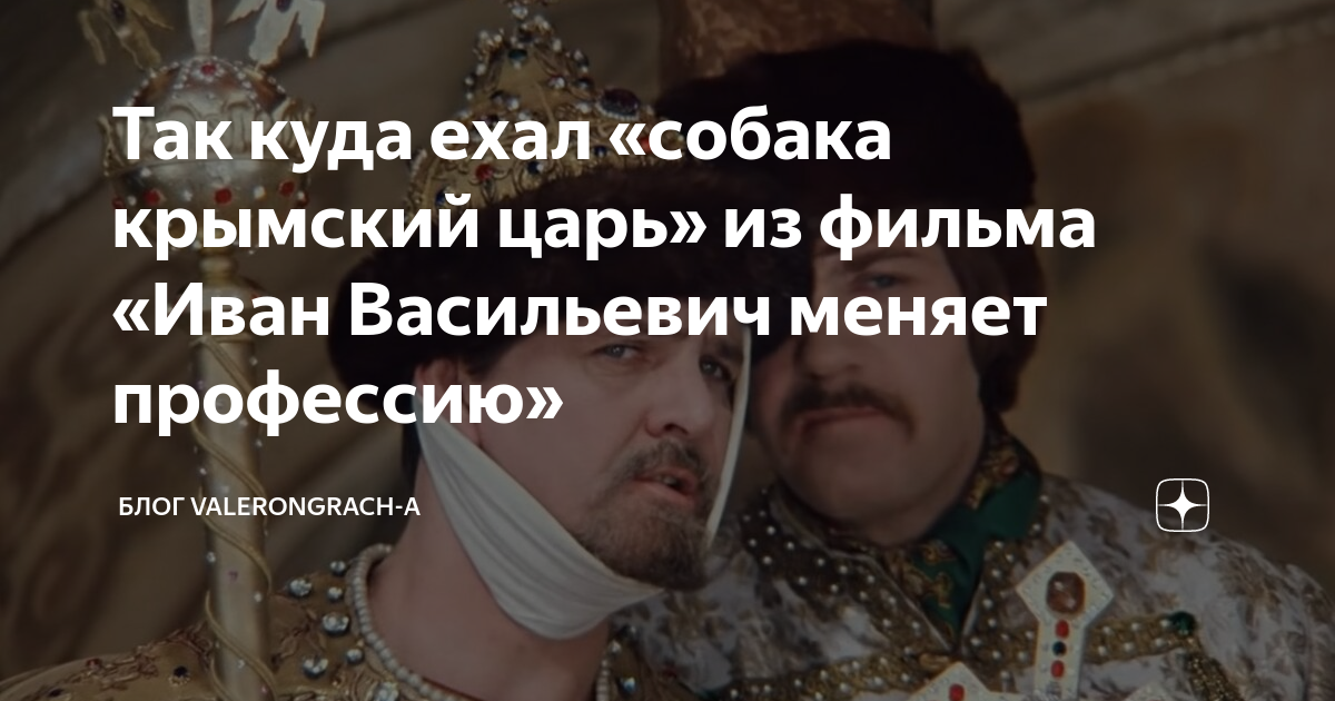 куда едет собака крымский царь. собака крымский хан иван васильевич. собака крымский царь. иван васильевич меняет профессию собака крымский царь. куда едет собака крымский царь.