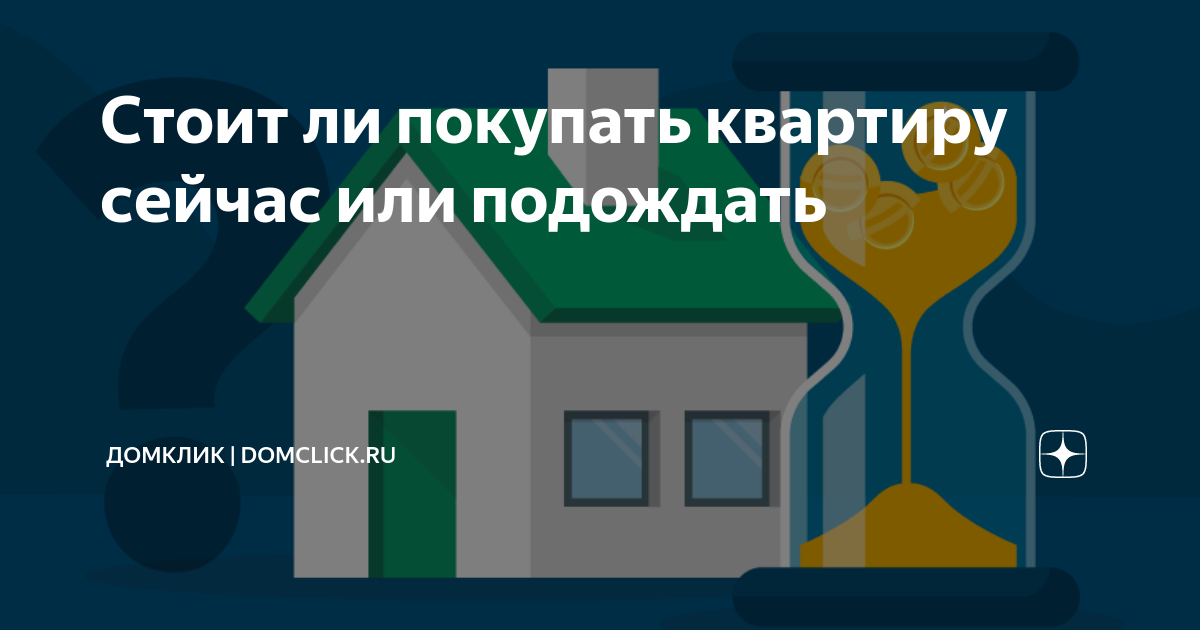 Покупать ли квартиру сейчас. Покупать квартиру или подождать. Стоит ли сейчас покупать квартиру или подождать. Покупать ли недвижимость сейчас. Стоит ли сейчас покупать недвижимость