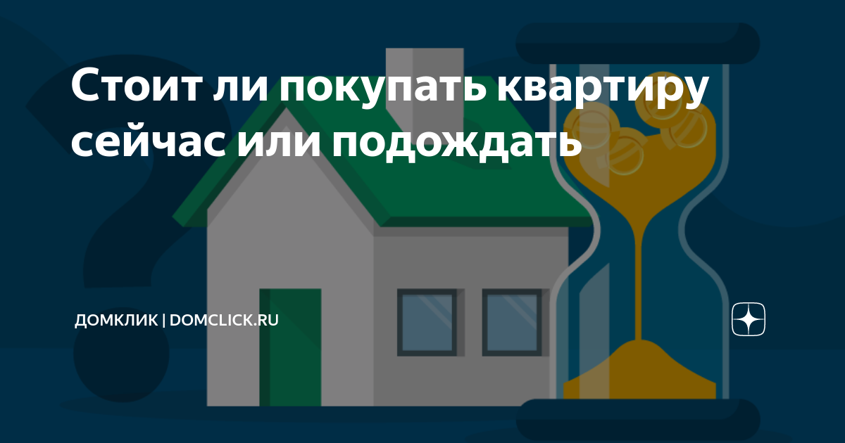 Стоит ли покупать сейчас квартиру или подождать. Покупать квартиру или подождать. Стоит ли сейчас покупать квартиру или подождать. Покупать ли недвижимость сейчас. Стоит ли сейчас покупать недвижимость.