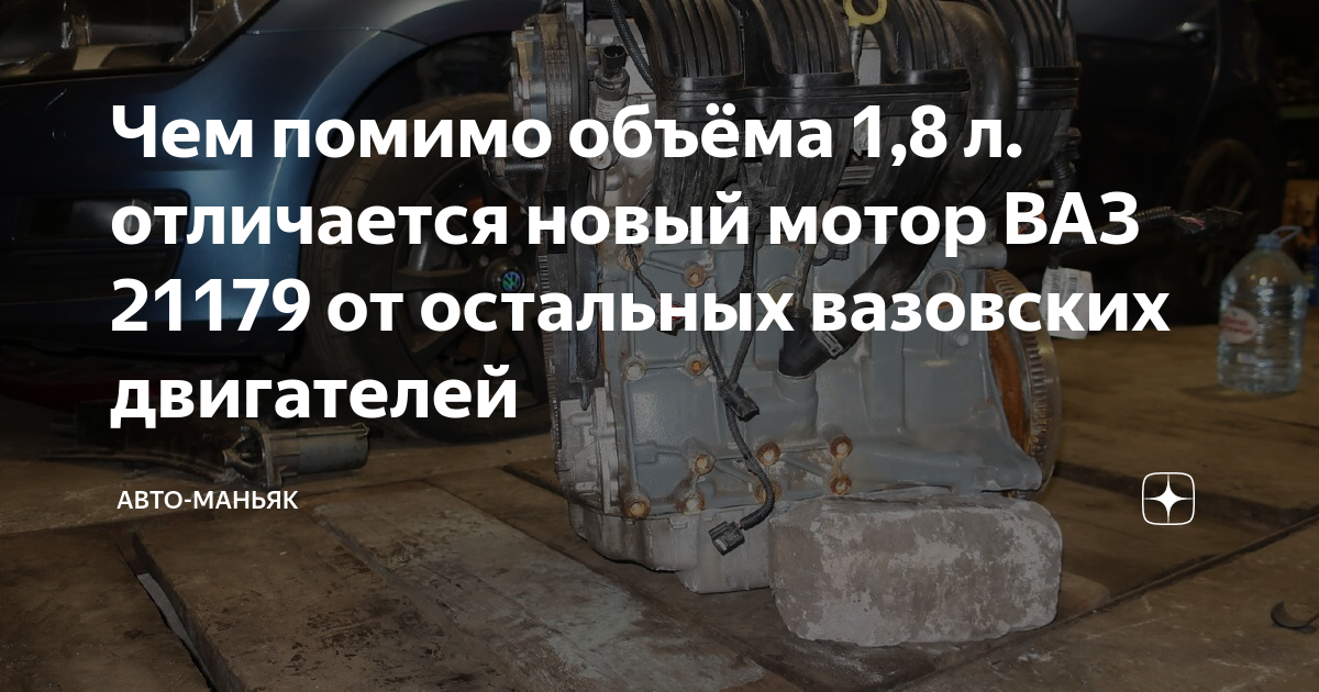 Чем помимо объёма 1,8 л. отличается новый мотор ВАЗ 21179 от остальных ...